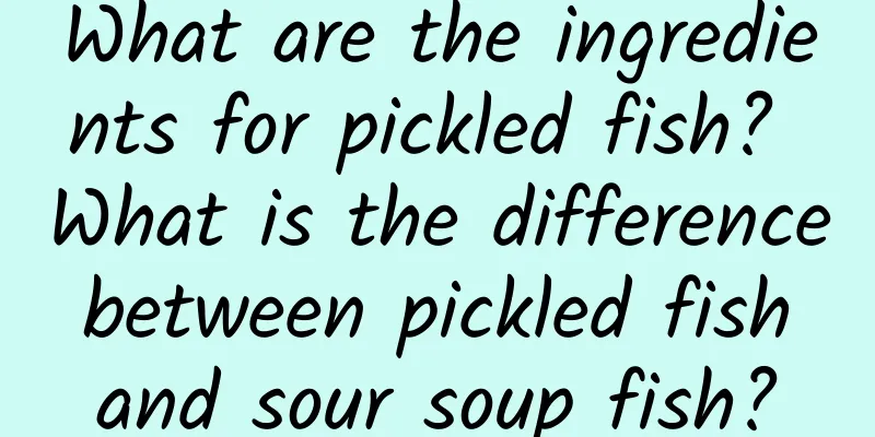 What are the ingredients for pickled fish? What is the difference between pickled fish and sour soup fish?