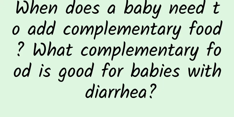 When does a baby need to add complementary food? What complementary food is good for babies with diarrhea?