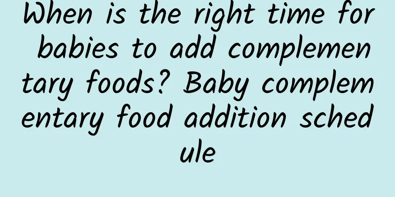 When is the right time for babies to add complementary foods? Baby complementary food addition schedule