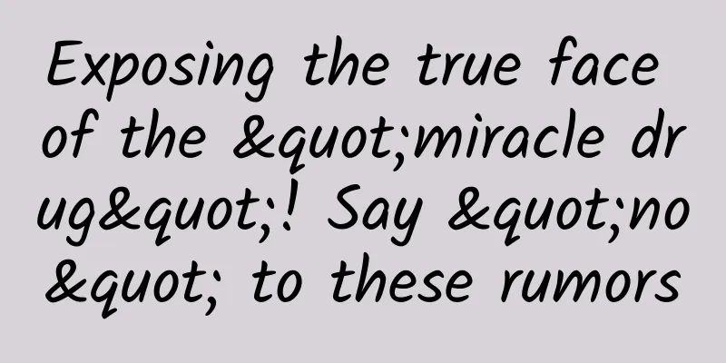 Exposing the true face of the "miracle drug"! Say "no" to these rumors