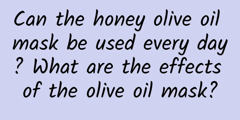 Can the honey olive oil mask be used every day? What are the effects of the olive oil mask?