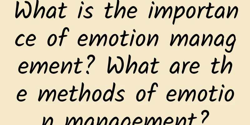 What is the importance of emotion management? What are the methods of emotion management?