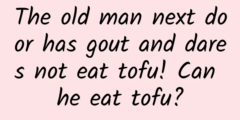 The old man next door has gout and dares not eat tofu! Can he eat tofu?