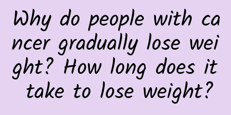 Why do people with cancer gradually lose weight? How long does it take to lose weight?