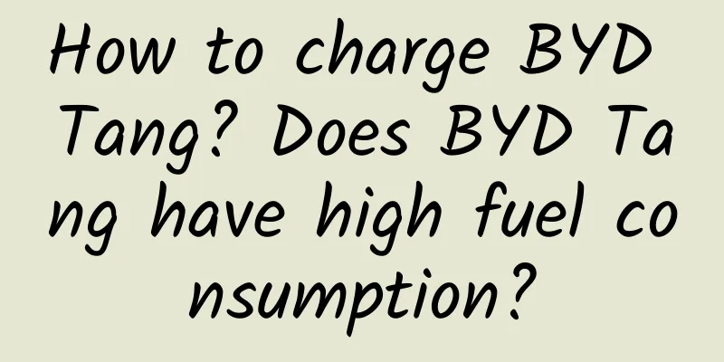 How to charge BYD Tang? Does BYD Tang have high fuel consumption?