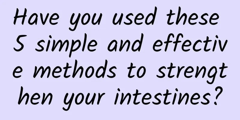 Have you used these 5 simple and effective methods to strengthen your intestines?