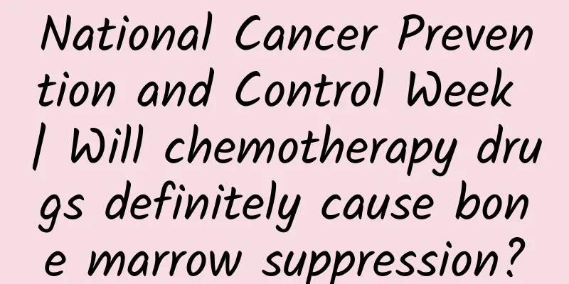 National Cancer Prevention and Control Week | Will chemotherapy drugs definitely cause bone marrow suppression?