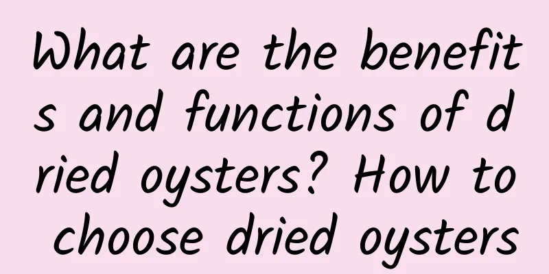 What are the benefits and functions of dried oysters? How to choose dried oysters