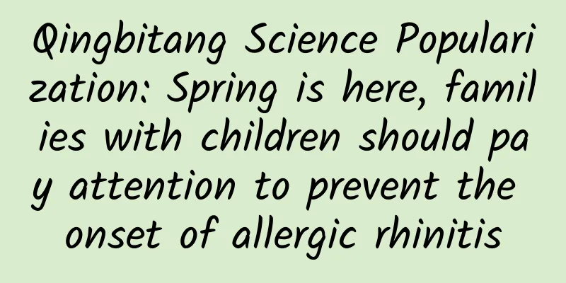 Qingbitang Science Popularization: Spring is here, families with children should pay attention to prevent the onset of allergic rhinitis