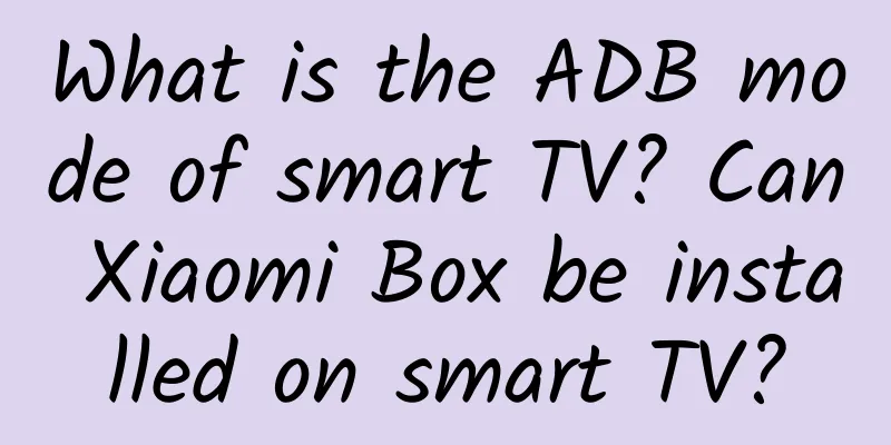 What is the ADB mode of smart TV? Can Xiaomi Box be installed on smart TV?