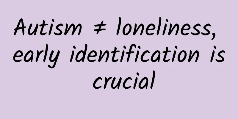 Autism ≠ loneliness, early identification is crucial