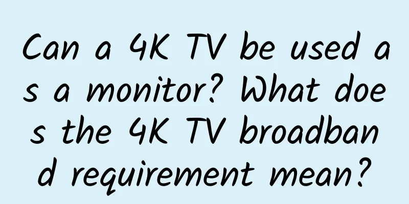 Can a 4K TV be used as a monitor? What does the 4K TV broadband requirement mean?