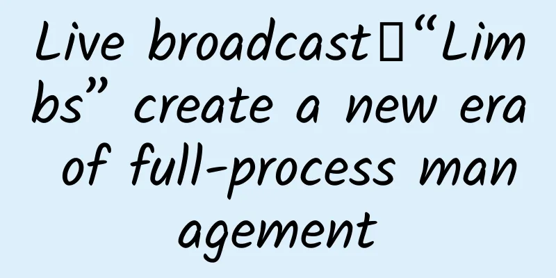 Live broadcast｜“Limbs” create a new era of full-process management