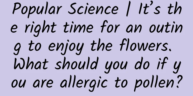 Popular Science | It’s the right time for an outing to enjoy the flowers. What should you do if you are allergic to pollen?
