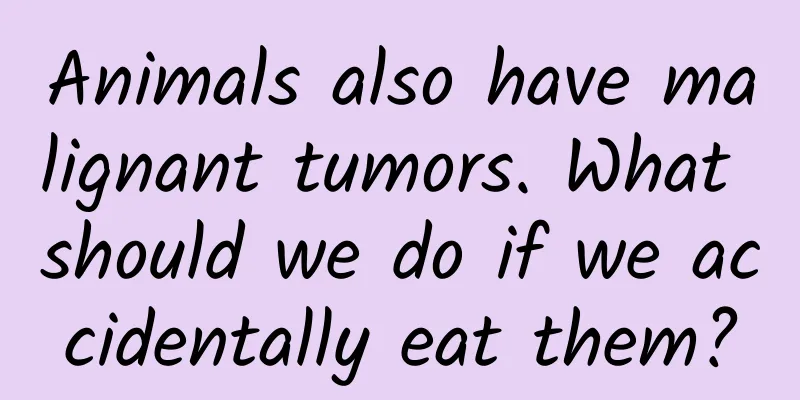 Animals also have malignant tumors. What should we do if we accidentally eat them?