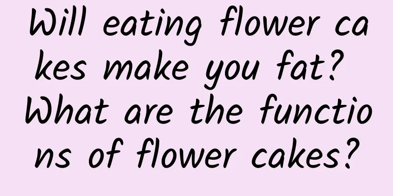 Will eating flower cakes make you fat? What are the functions of flower cakes?