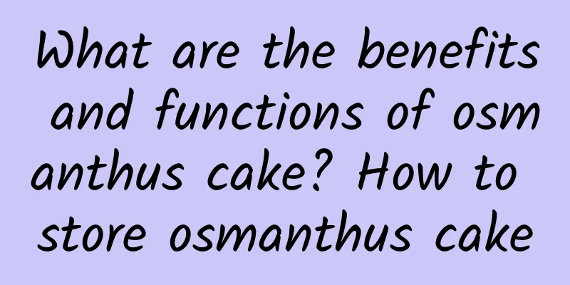 What are the benefits and functions of osmanthus cake? How to store osmanthus cake