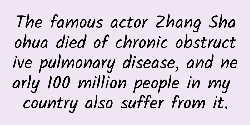 The famous actor Zhang Shaohua died of chronic obstructive pulmonary disease, and nearly 100 million people in my country also suffer from it.