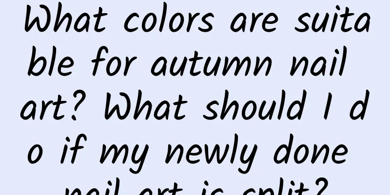 What colors are suitable for autumn nail art? What should I do if my newly done nail art is split?
