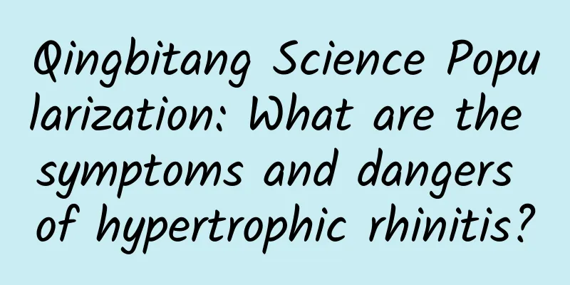 Qingbitang Science Popularization: What are the symptoms and dangers of hypertrophic rhinitis?
