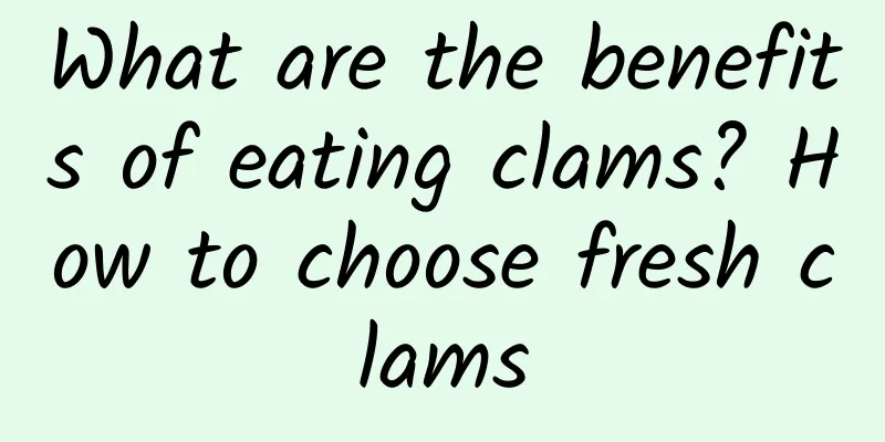 What are the benefits of eating clams? How to choose fresh clams