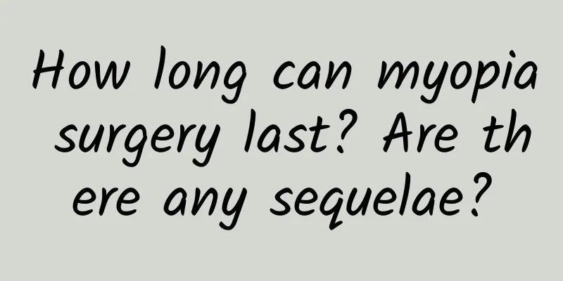 How long can myopia surgery last? Are there any sequelae?