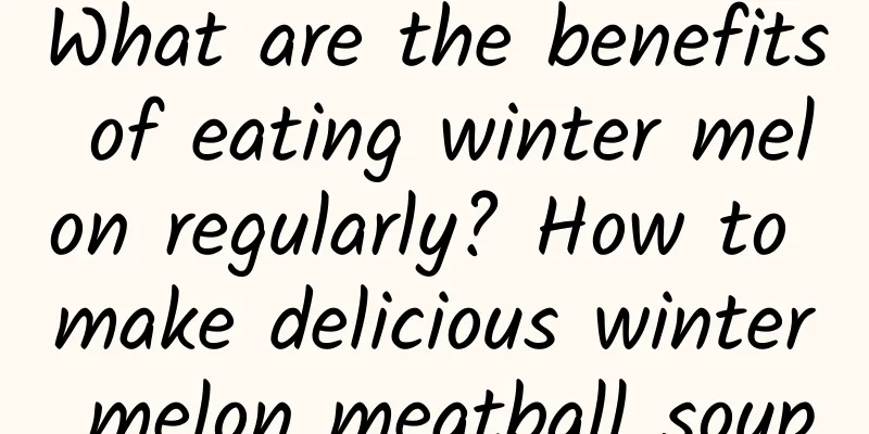 What are the benefits of eating winter melon regularly? How to make delicious winter melon meatball soup