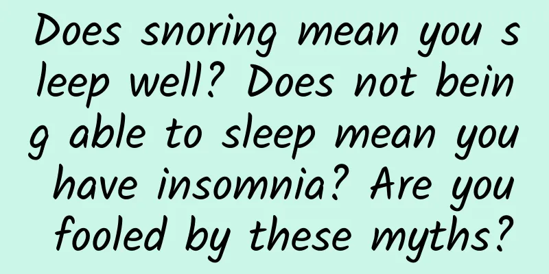 Does snoring mean you sleep well? Does not being able to sleep mean you have insomnia? Are you fooled by these myths?