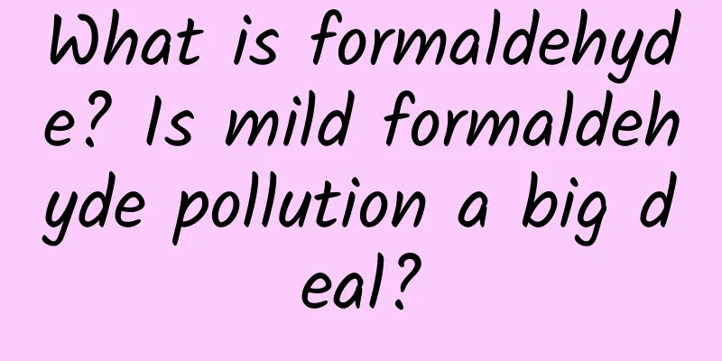 What is formaldehyde? Is mild formaldehyde pollution a big deal?