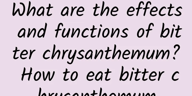 What are the effects and functions of bitter chrysanthemum? How to eat bitter chrysanthemum