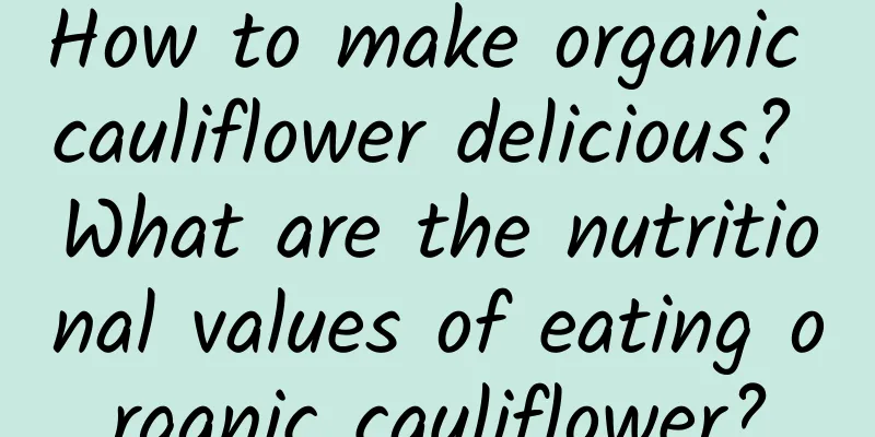 How to make organic cauliflower delicious? What are the nutritional values ​​of eating organic cauliflower?