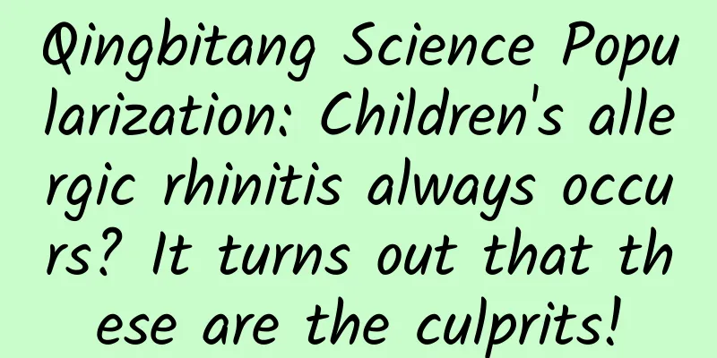 Qingbitang Science Popularization: Children's allergic rhinitis always occurs? It turns out that these are the culprits!