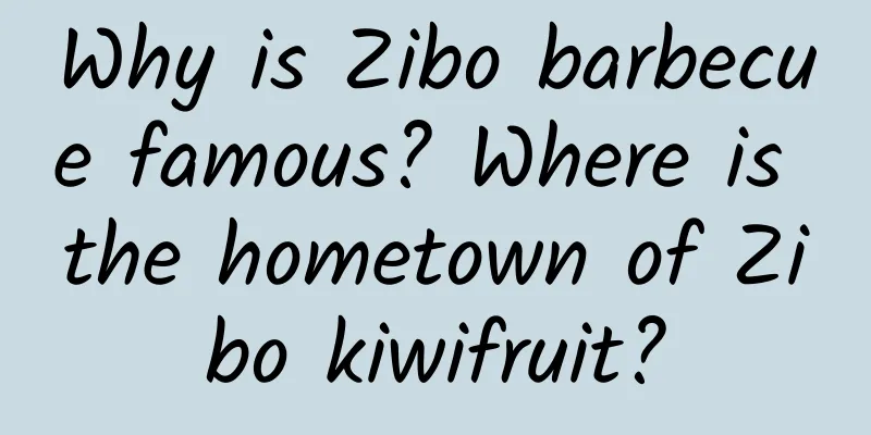 Why is Zibo barbecue famous? Where is the hometown of Zibo kiwifruit?