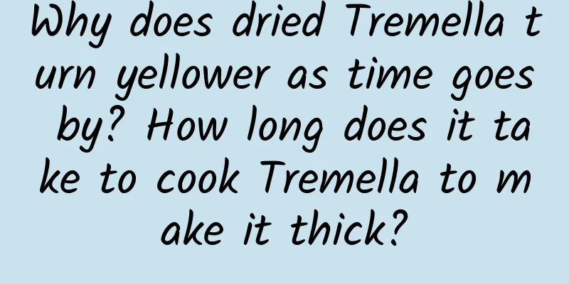 Why does dried Tremella turn yellower as time goes by? How long does it take to cook Tremella to make it thick?