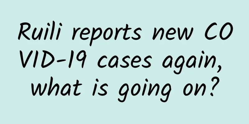 Ruili reports new COVID-19 cases again, what is going on?