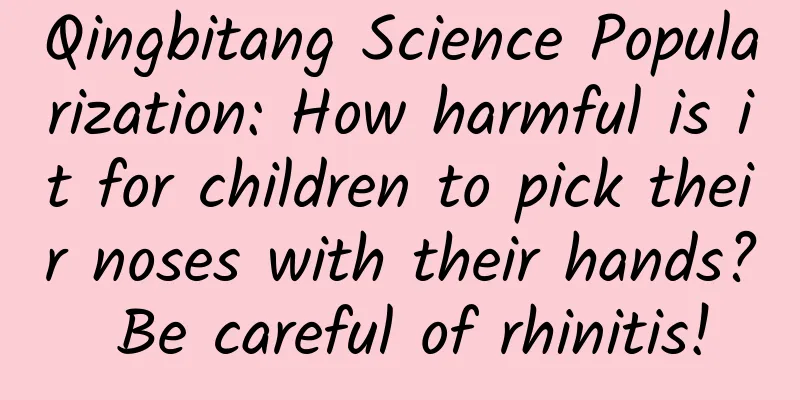 Qingbitang Science Popularization: How harmful is it for children to pick their noses with their hands? Be careful of rhinitis!