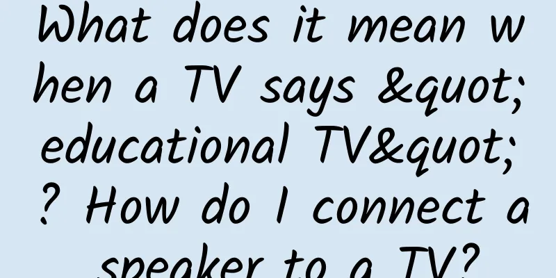 What does it mean when a TV says "educational TV"? How do I connect a speaker to a TV?
