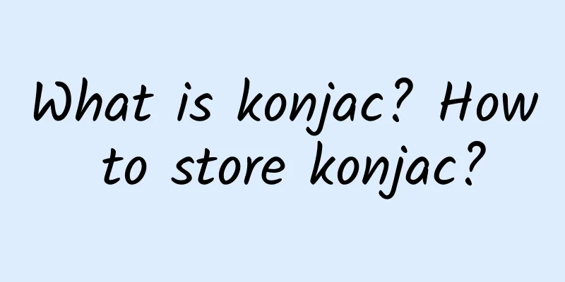 What is konjac? How to store konjac?