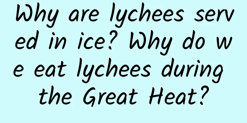 Why are lychees served in ice? Why do we eat lychees during the Great Heat?