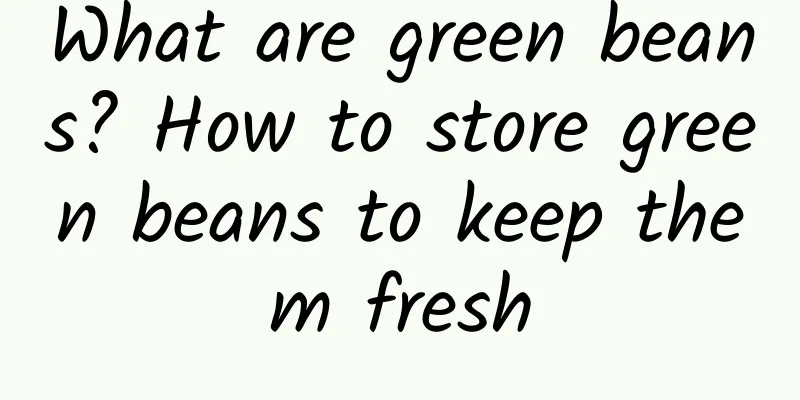 What are green beans? How to store green beans to keep them fresh