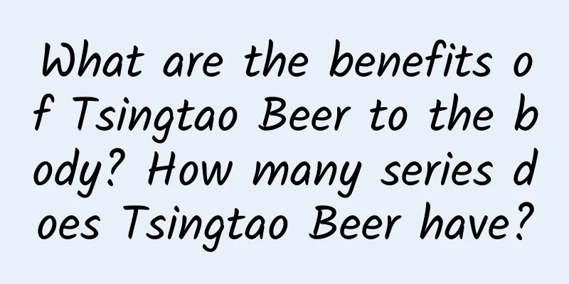 What are the benefits of Tsingtao Beer to the body? How many series does Tsingtao Beer have?