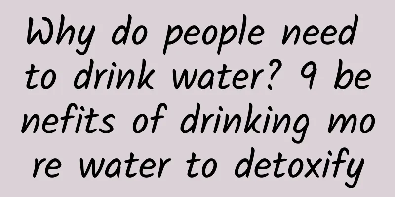 Why do people need to drink water? 9 benefits of drinking more water to detoxify