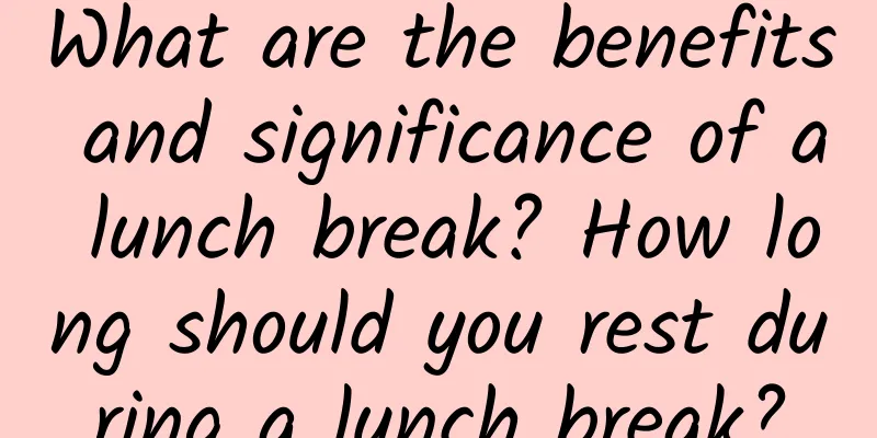 What are the benefits and significance of a lunch break? How long should you rest during a lunch break?