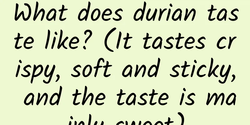 What does durian taste like? (It tastes crispy, soft and sticky, and the taste is mainly sweet)