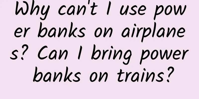 Why can't I use power banks on airplanes? Can I bring power banks on trains?