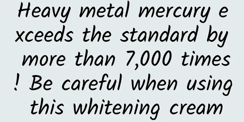Heavy metal mercury exceeds the standard by more than 7,000 times! Be careful when using this whitening cream