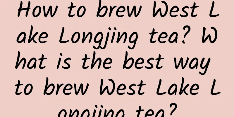 How to brew West Lake Longjing tea? What is the best way to brew West Lake Longjing tea?