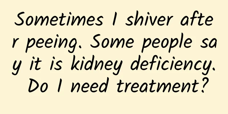 Sometimes I shiver after peeing. Some people say it is kidney deficiency. Do I need treatment?