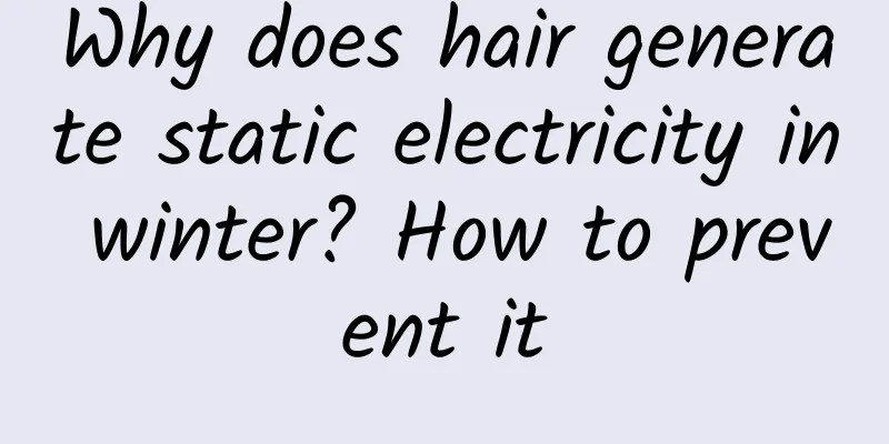 Why does hair generate static electricity in winter? How to prevent it