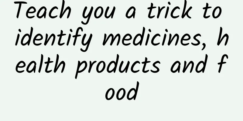 Teach you a trick to identify medicines, health products and food
